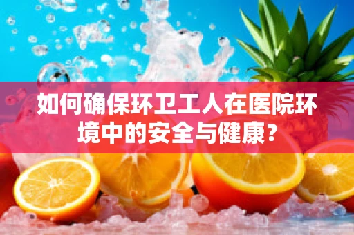 如何确保环卫工人在医院环境中的安全与健康？