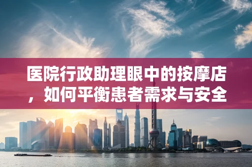 医院行政助理眼中的按摩店，如何平衡患者需求与安全规范？