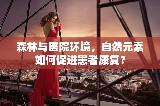 森林与医院环境，自然元素如何促进患者康复？
