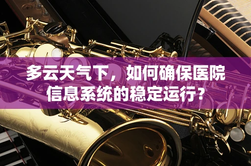 多云天气下，如何确保医院信息系统的稳定运行？