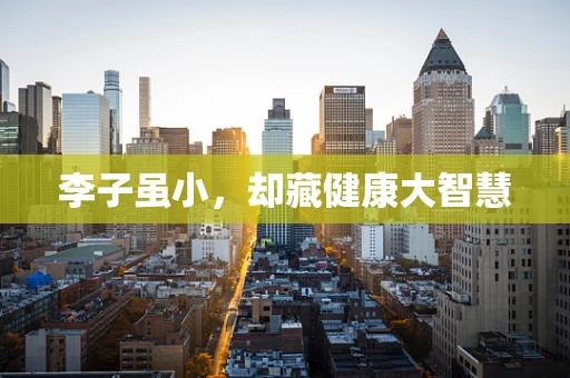 李子虽小，却藏健康大智慧
