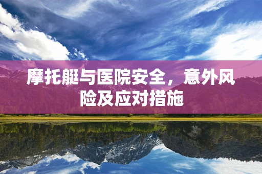 摩托艇与医院安全，意外风险及应对措施