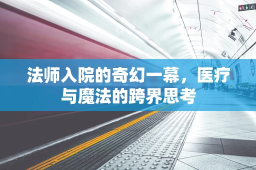法师入院的奇幻一幕，医疗与魔法的跨界思考