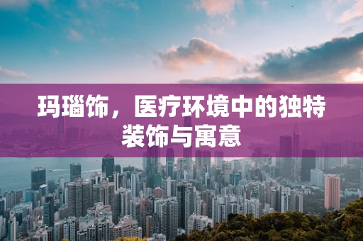 玛瑙饰，医疗环境中的独特装饰与寓意