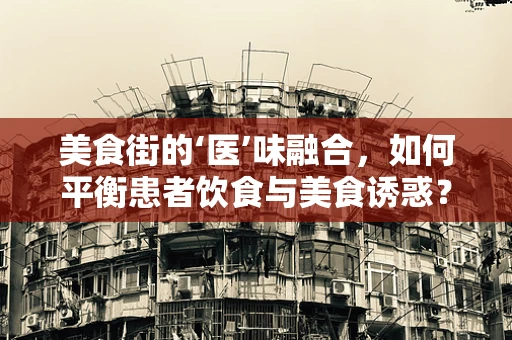 美食街的‘医’味融合，如何平衡患者饮食与美食诱惑？