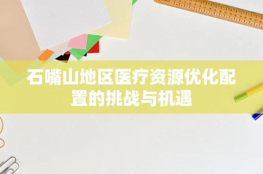 石嘴山地区医疗资源优化配置的挑战与机遇