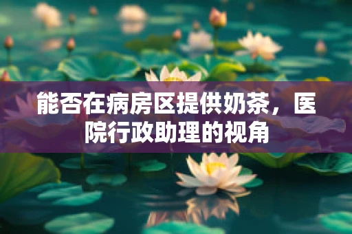能否在病房区提供奶茶，医院行政助理的视角