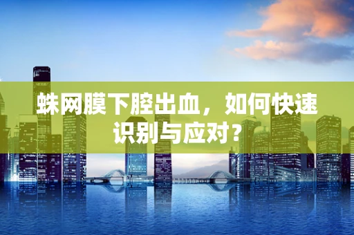 蛛网膜下腔出血，如何快速识别与应对？