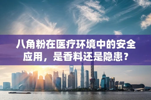 八角粉在医疗环境中的安全应用，是香料还是隐患？