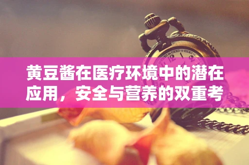 黄豆酱在医疗环境中的潜在应用，安全与营养的双重考量
