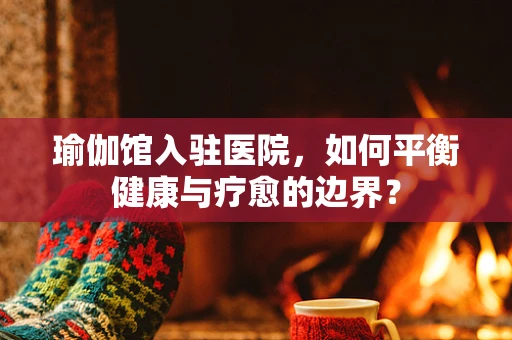 瑜伽馆入驻医院，如何平衡健康与疗愈的边界？