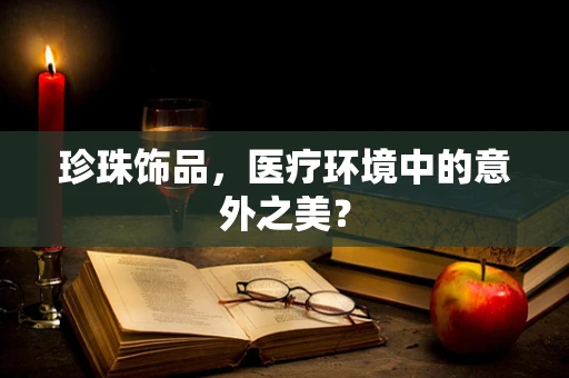 珍珠饰品，医疗环境中的意外之美？