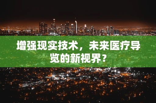增强现实技术，未来医疗导览的新视界？