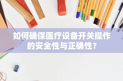 如何确保医疗设备开关操作的安全性与正确性？