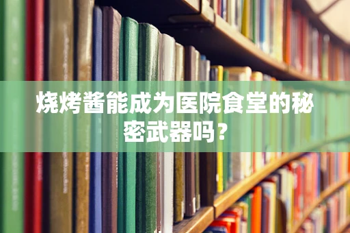 烧烤酱能成为医院食堂的秘密武器吗？