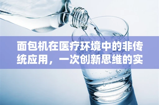 面包机在医疗环境中的非传统应用，一次创新思维的实践