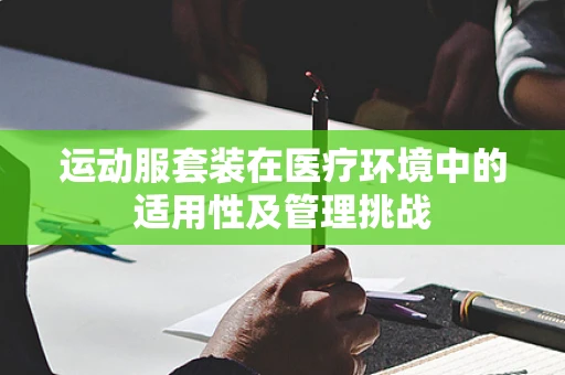运动服套装在医疗环境中的适用性及管理挑战