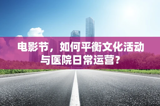 电影节，如何平衡文化活动与医院日常运营？