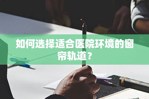 如何选择适合医院环境的窗帘轨道？