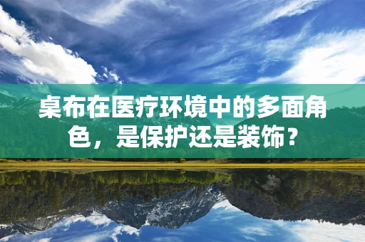 桌布在医疗环境中的多面角色，是保护还是装饰？