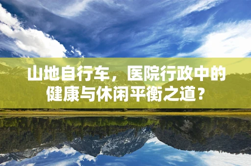 山地自行车，医院行政中的健康与休闲平衡之道？