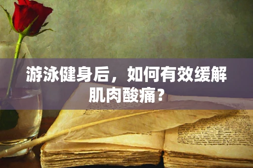 游泳健身后，如何有效缓解肌肉酸痛？