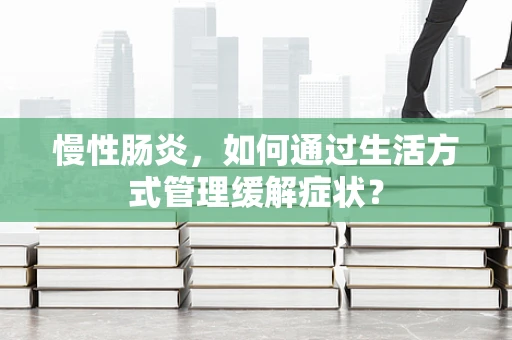 慢性肠炎，如何通过生活方式管理缓解症状？
