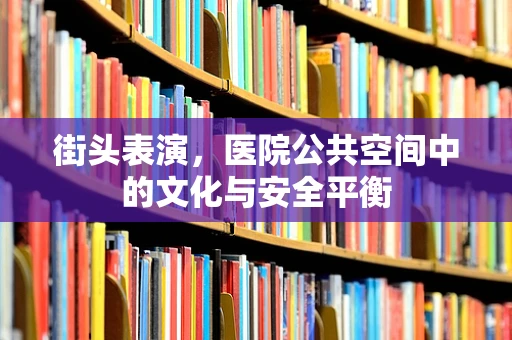 街头表演，医院公共空间中的文化与安全平衡