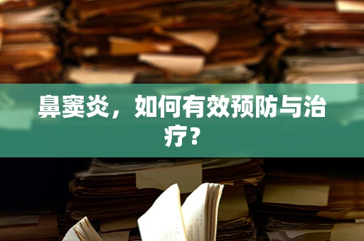 鼻窦炎，如何有效预防与治疗？
