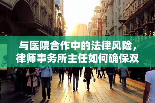 与医院合作中的法律风险，律师事务所主任如何确保双方权益？