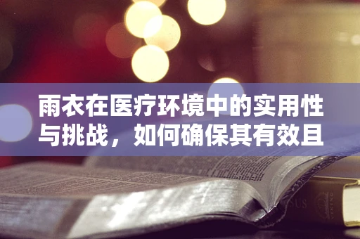 雨衣在医疗环境中的实用性与挑战，如何确保其有效且安全？