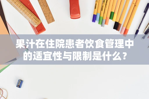 果汁在住院患者饮食管理中的适宜性与限制是什么？