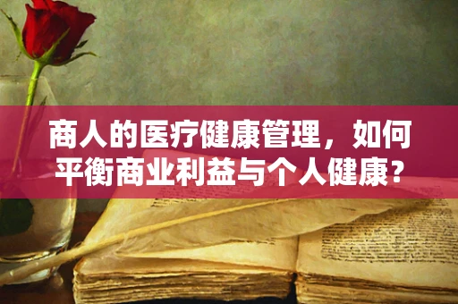 商人的医疗健康管理，如何平衡商业利益与个人健康？