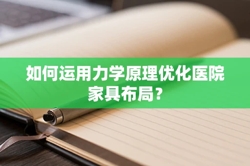 如何运用力学原理优化医院家具布局？