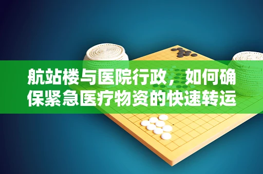 航站楼与医院行政，如何确保紧急医疗物资的快速转运？
