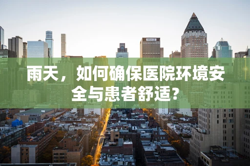 雨天，如何确保医院环境安全与患者舒适？