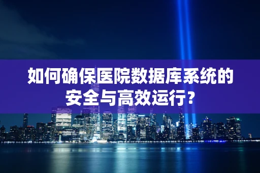 如何确保医院数据库系统的安全与高效运行？