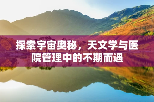 探索宇宙奥秘，天文学与医院管理中的不期而遇