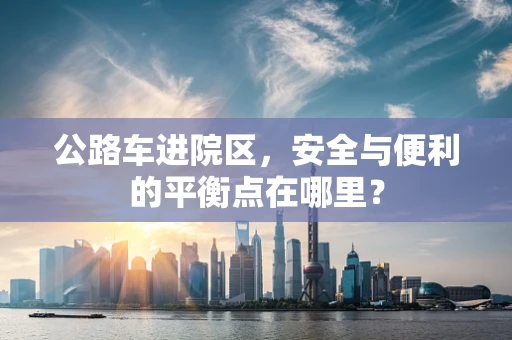 公路车进院区，安全与便利的平衡点在哪里？
