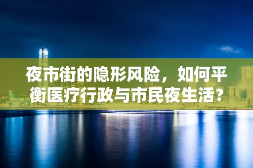 夜市街的隐形风险，如何平衡医疗行政与市民夜生活？