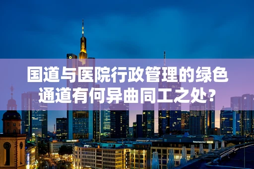 国道与医院行政管理的绿色通道有何异曲同工之处？