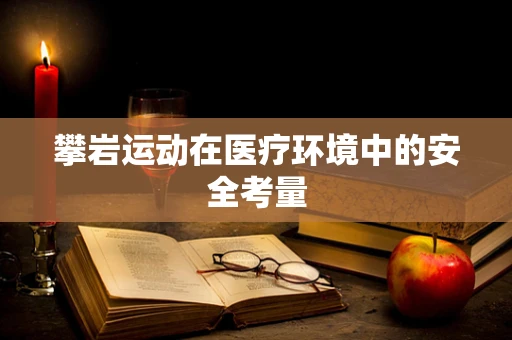 攀岩运动在医疗环境中的安全考量