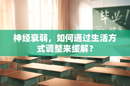 神经衰弱，如何通过生活方式调整来缓解？