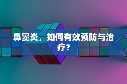 鼻窦炎，如何有效预防与治疗？