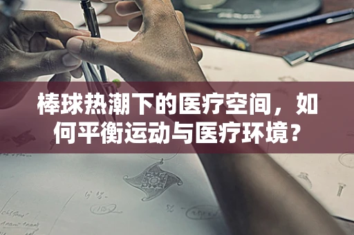 棒球热潮下的医疗空间，如何平衡运动与医疗环境？
