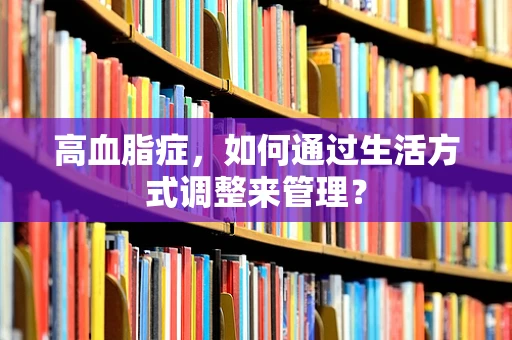 高血脂症，如何通过生活方式调整来管理？