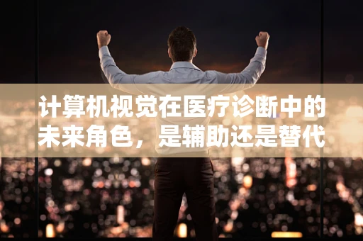 计算机视觉在医疗诊断中的未来角色，是辅助还是替代？