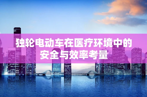 独轮电动车在医疗环境中的安全与效率考量