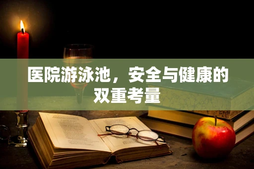 医院游泳池，安全与健康的双重考量