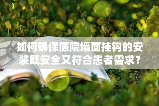 如何确保医院墙面挂钩的安装既安全又符合患者需求？